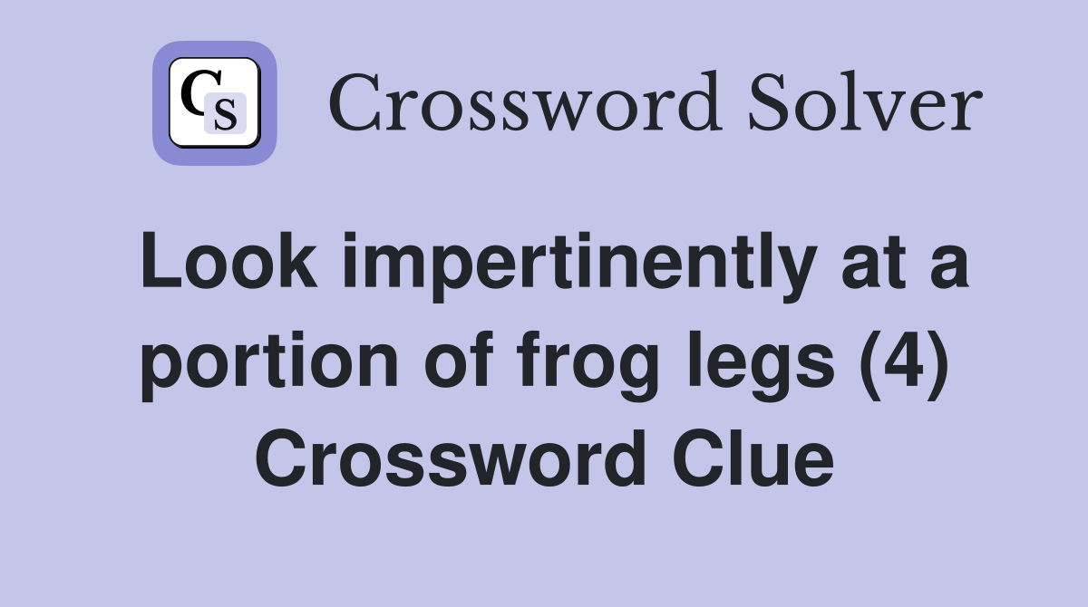 Look impertinently at a portion of frog legs (4) Crossword Clue