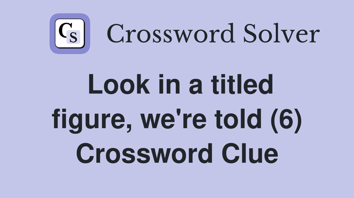 Look in a titled figure, we're told (6) Crossword Clue