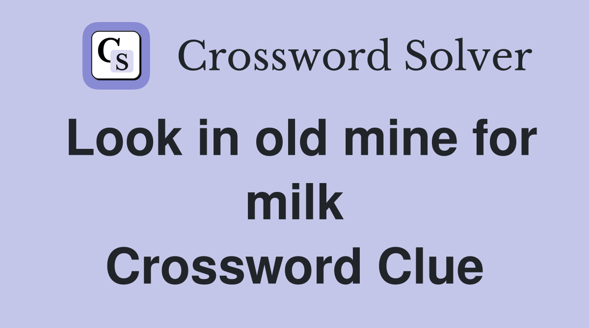 Look in old mine for milk Crossword Clue