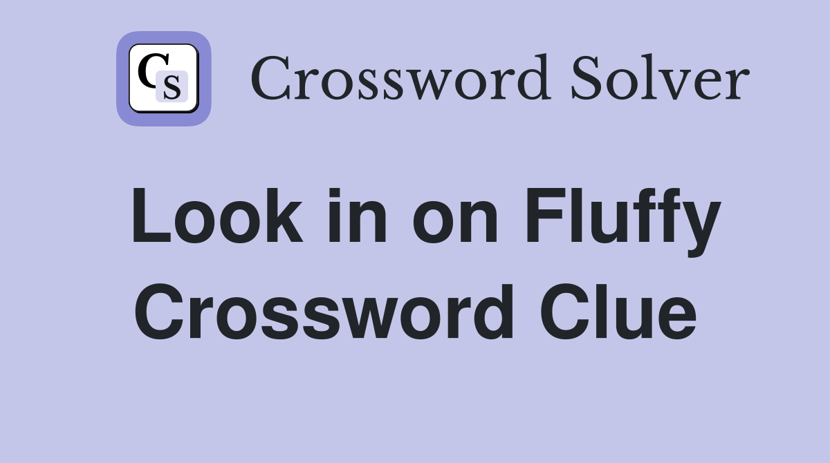 Look in on Fluffy Crossword Clue