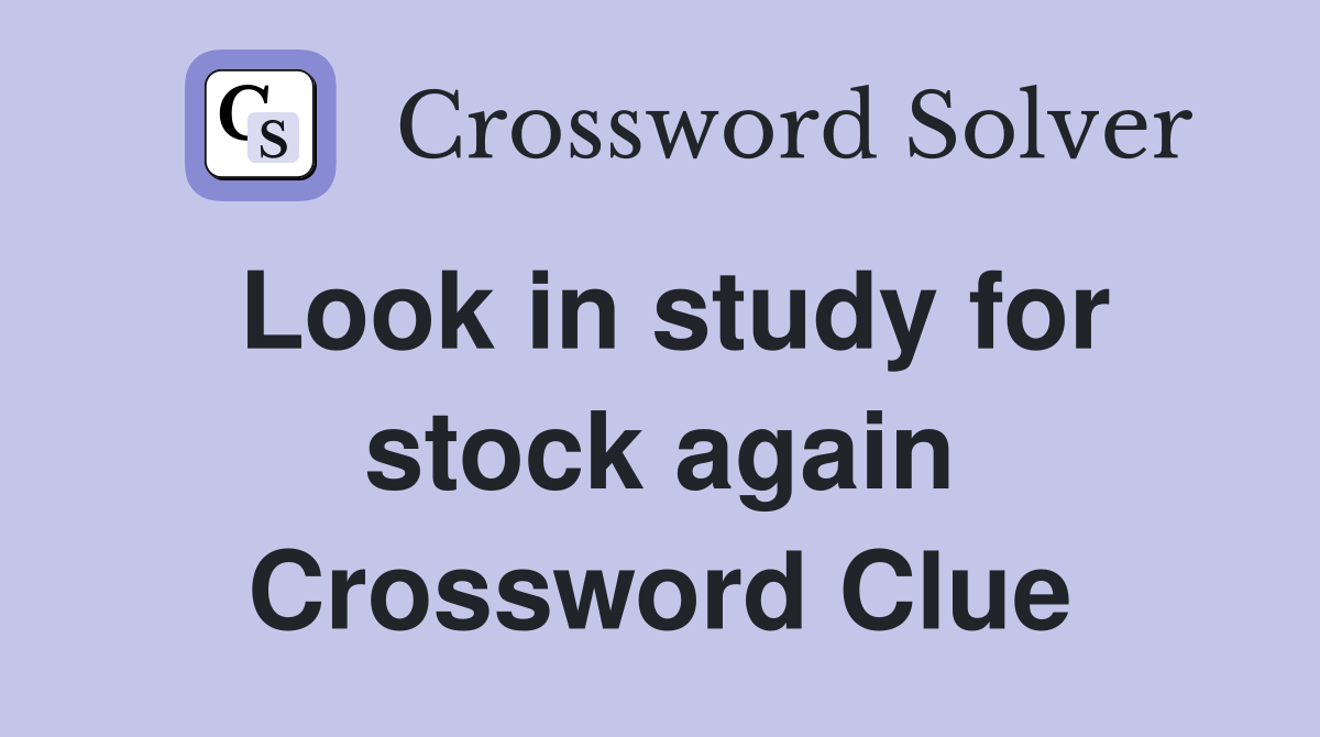 Look in study for stock again Crossword Clue