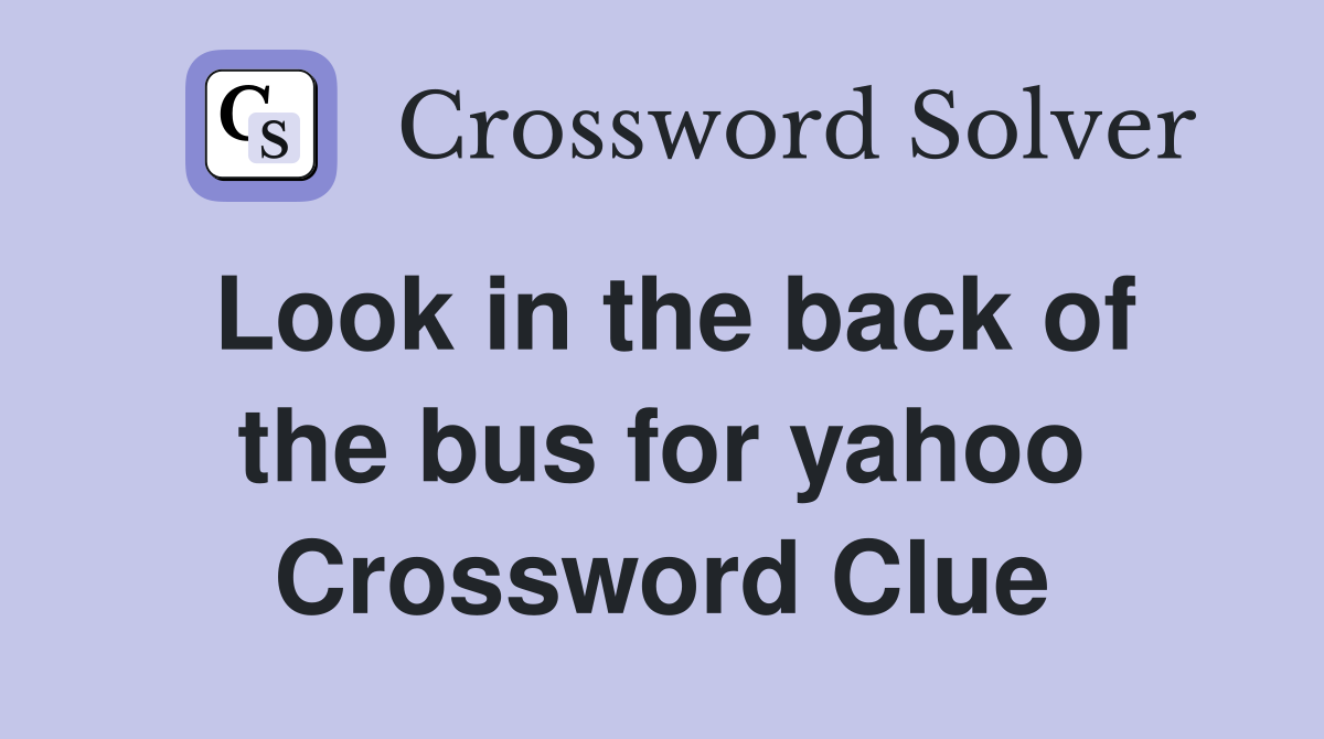 Look in the back of the bus for yahoo Crossword Clue