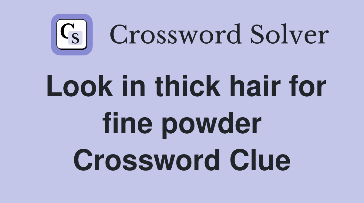 Look in thick hair for fine powder Crossword Clue