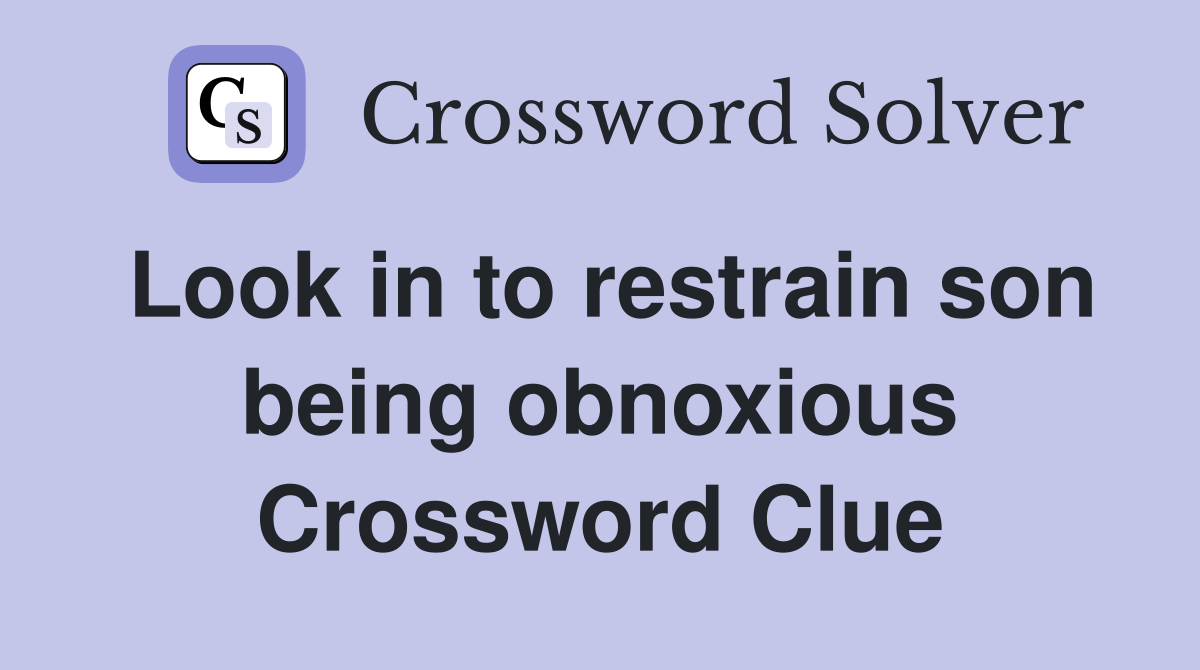 Look in to restrain son being obnoxious Crossword Clue
