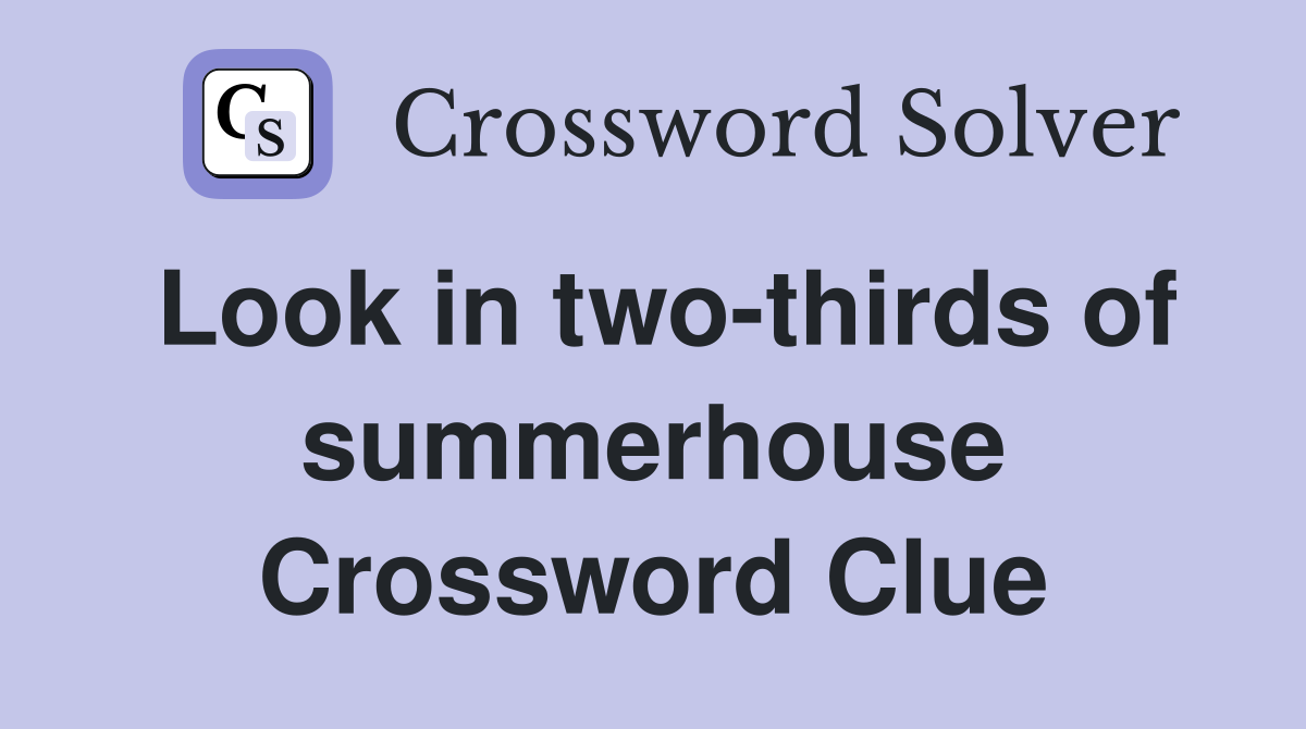 Look in two-thirds of summerhouse Crossword Clue