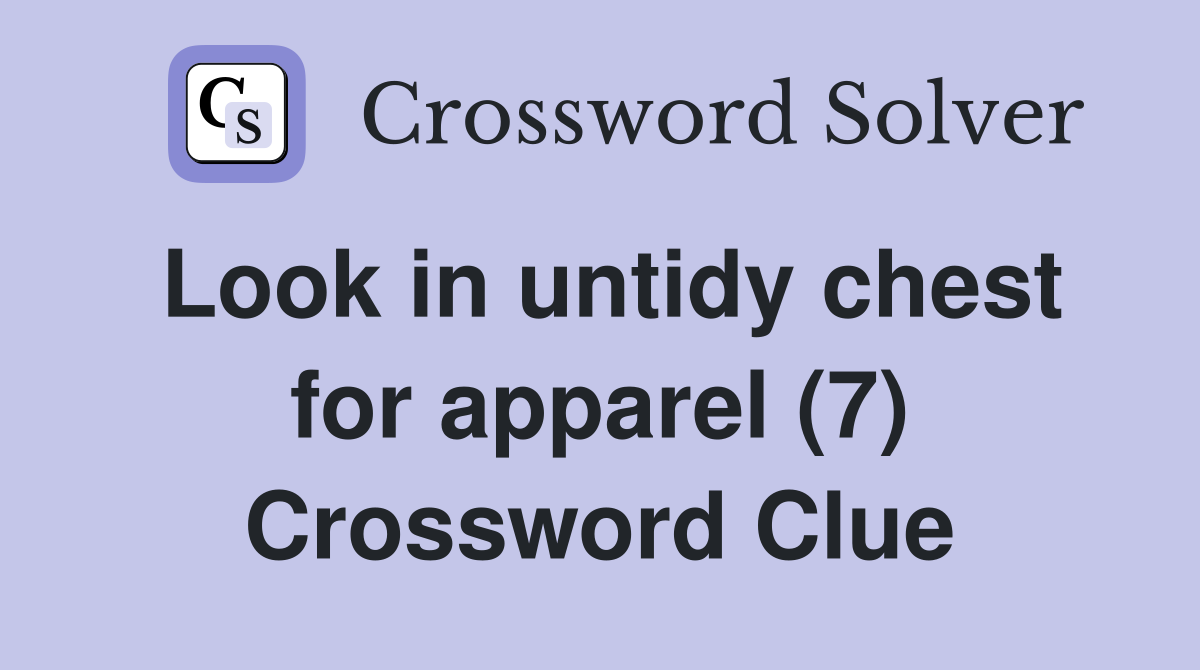 Look in untidy chest for apparel (7) Crossword Clue