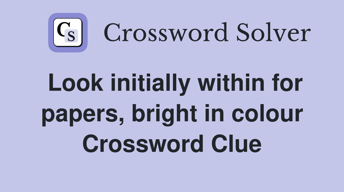 Look initially within for papers, bright in colour Crossword Clue