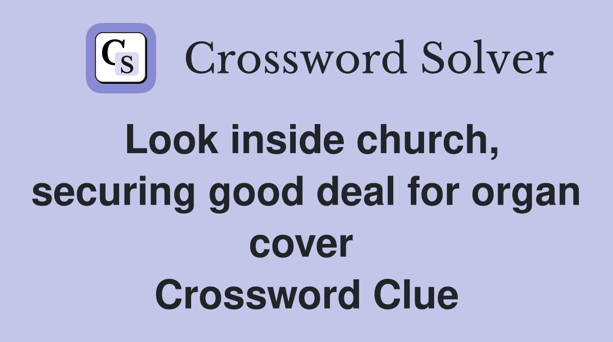 Look inside church, securing good deal for organ cover  Crossword Clue