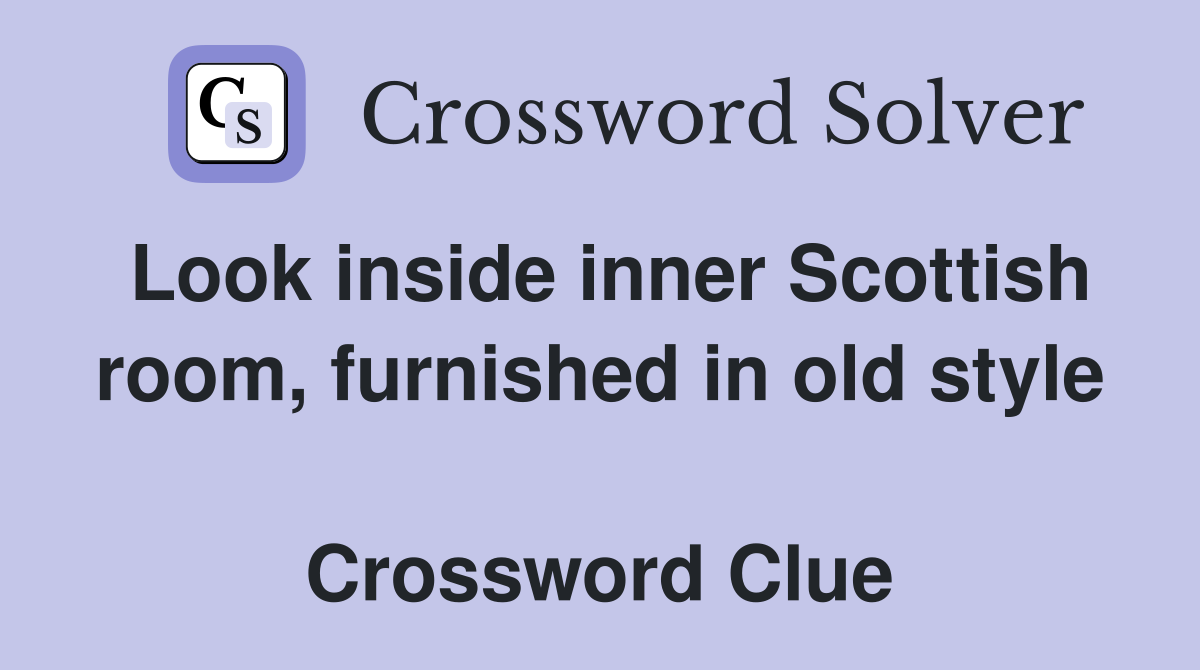 Look inside inner Scottish room, furnished in old style  Crossword Clue