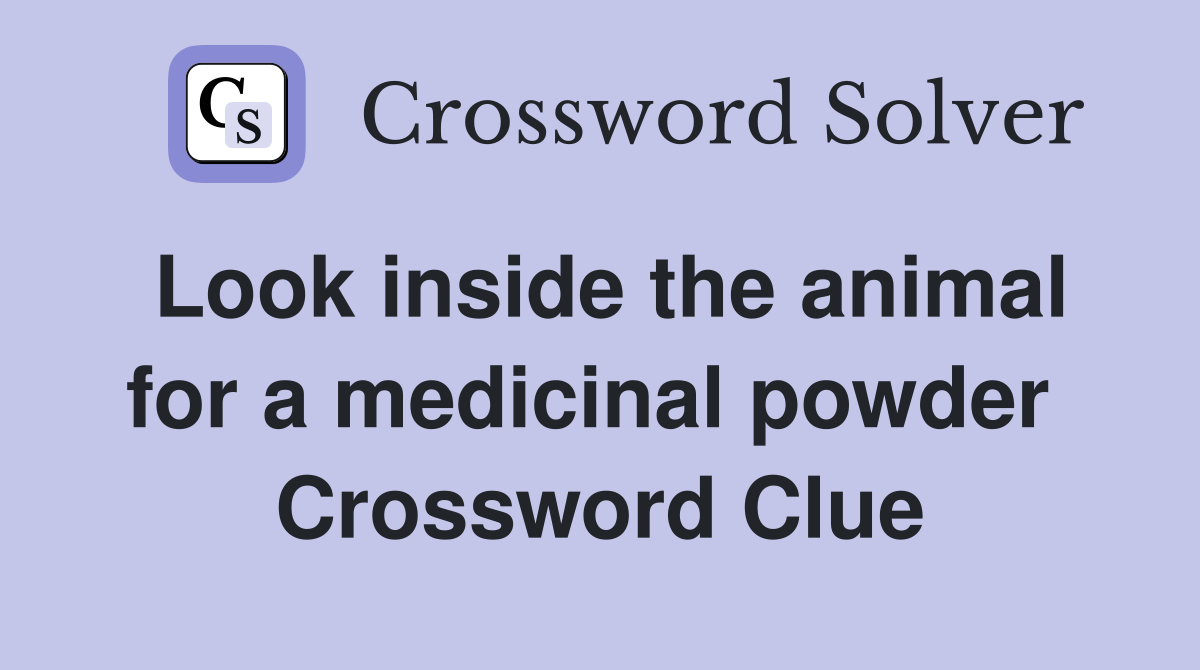 Look inside the animal for a medicinal powder  Crossword Clue