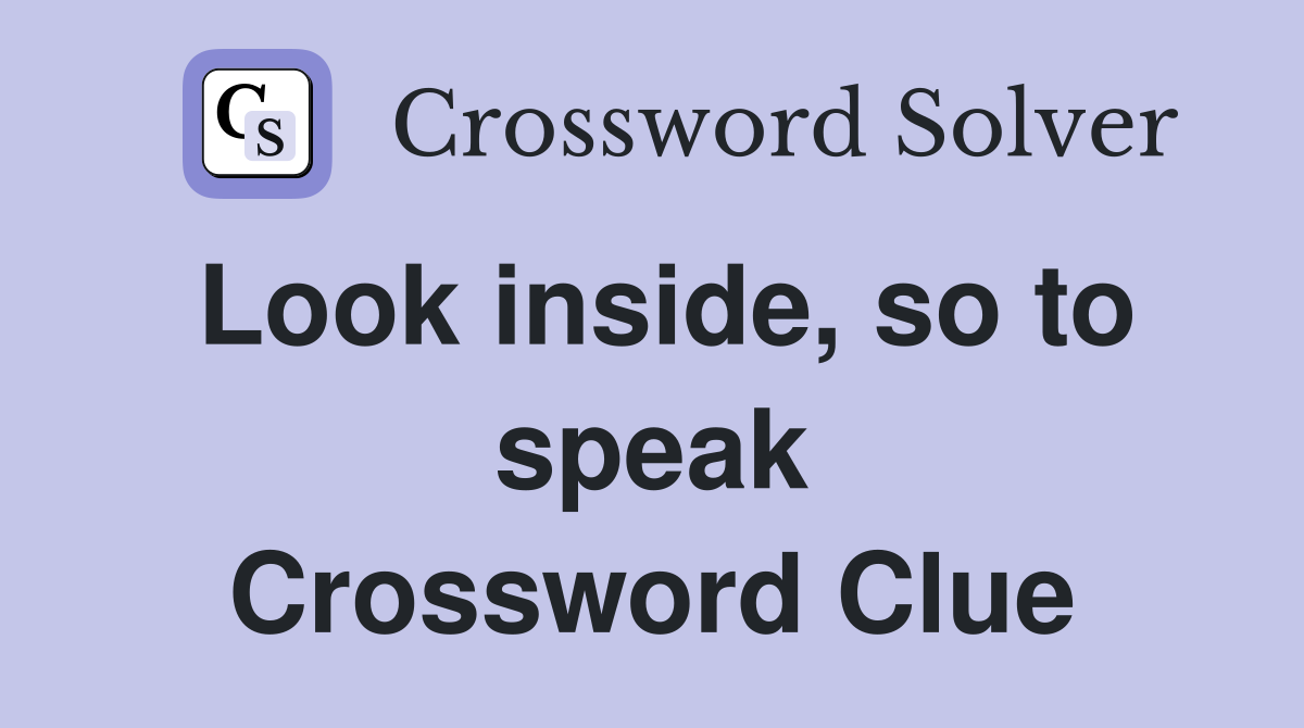 Look inside, so to speak Crossword Clue