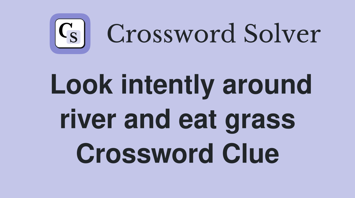 Look intently around river and eat grass Crossword Clue