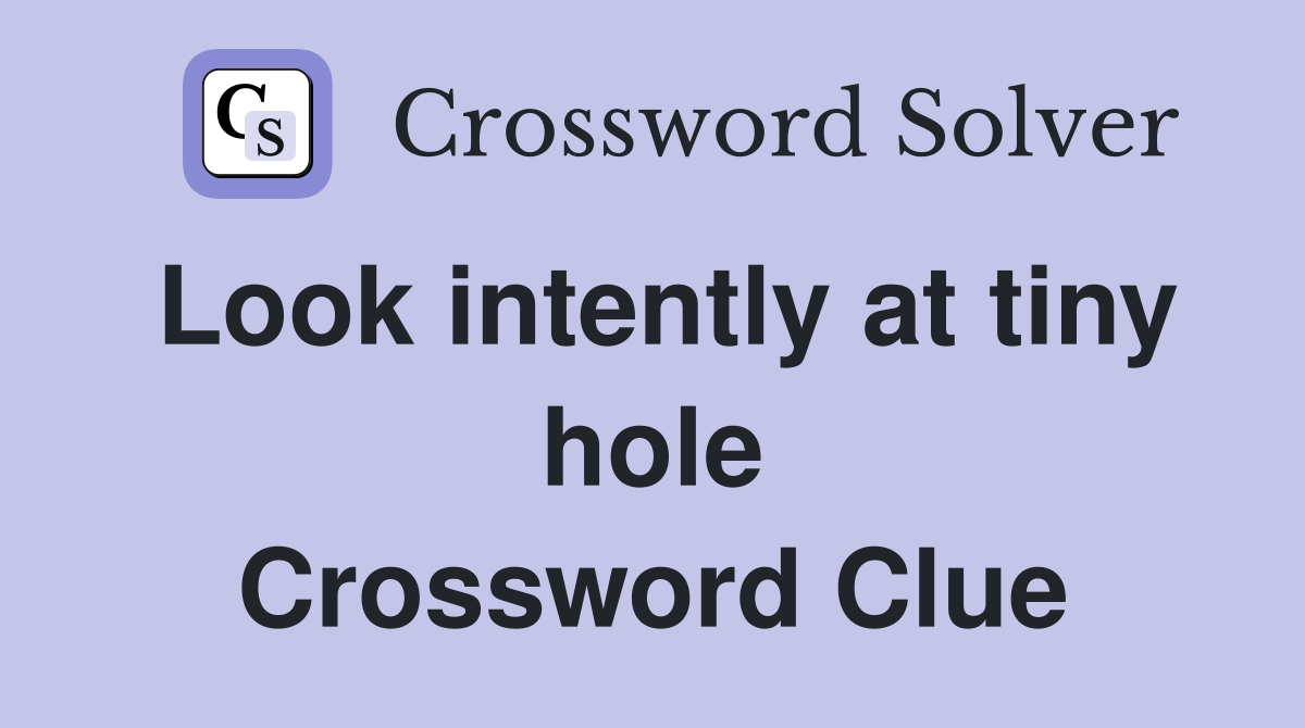 Look intently at tiny hole Crossword Clue