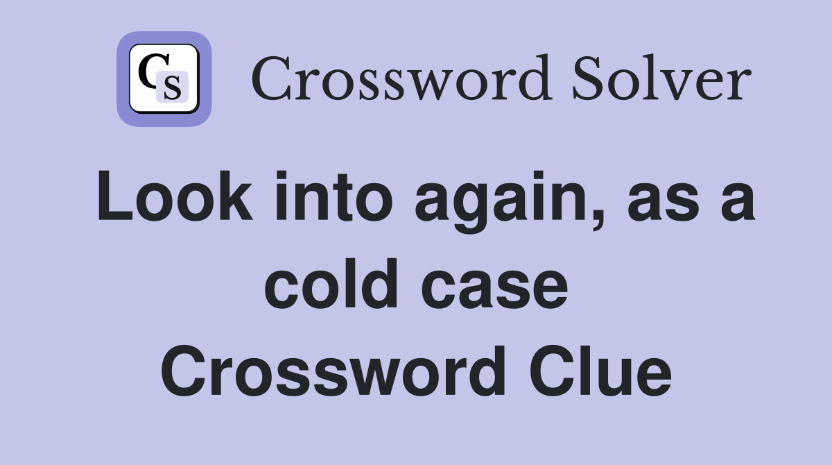 Look into again, as a cold case Crossword Clue