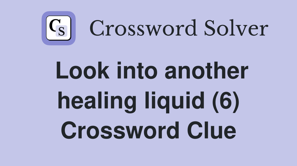 Look into another healing liquid (6) Crossword Clue