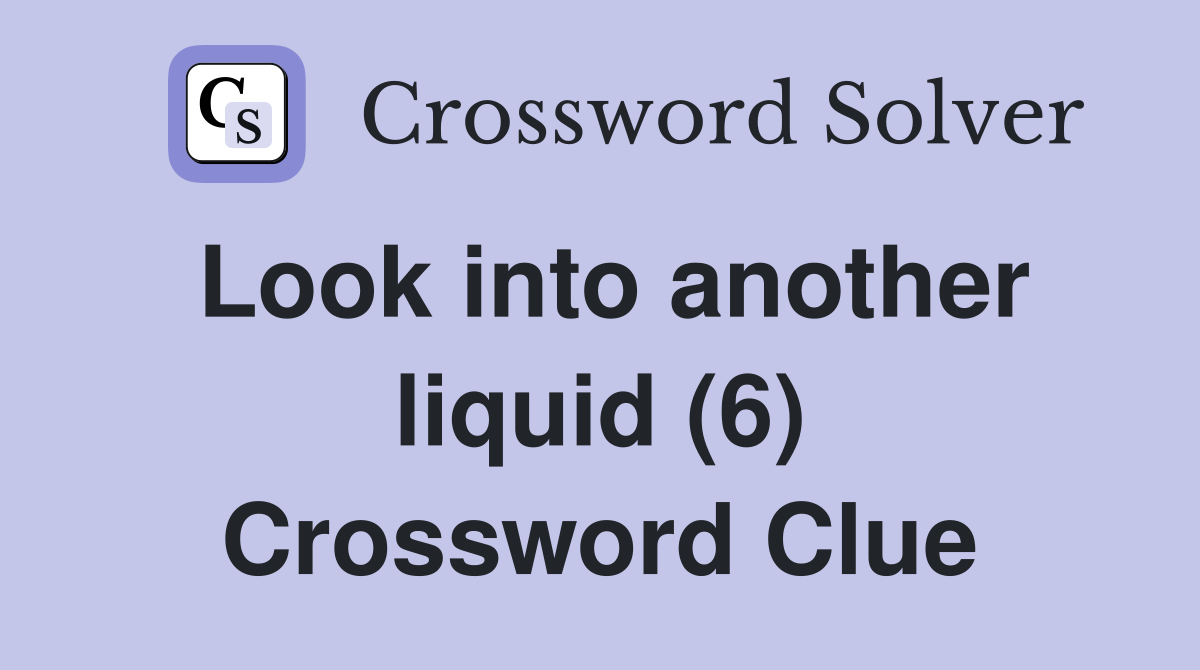 Look into another liquid (6) Crossword Clue