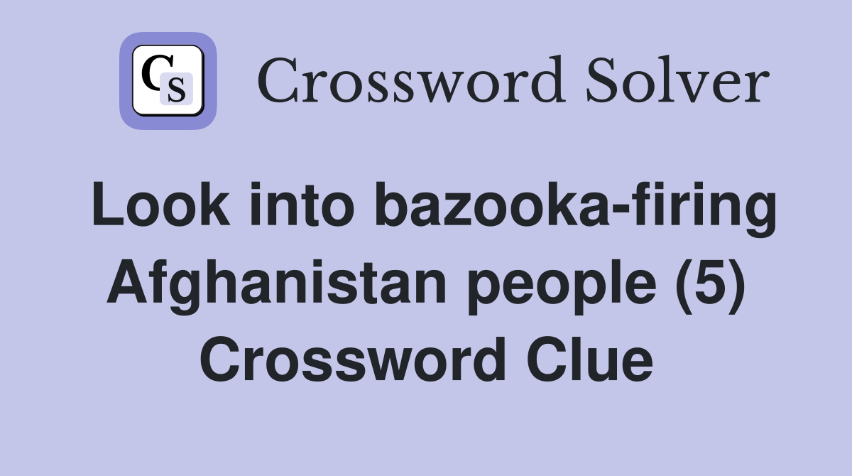 Look into bazooka-firing Afghanistan people (5) Crossword Clue