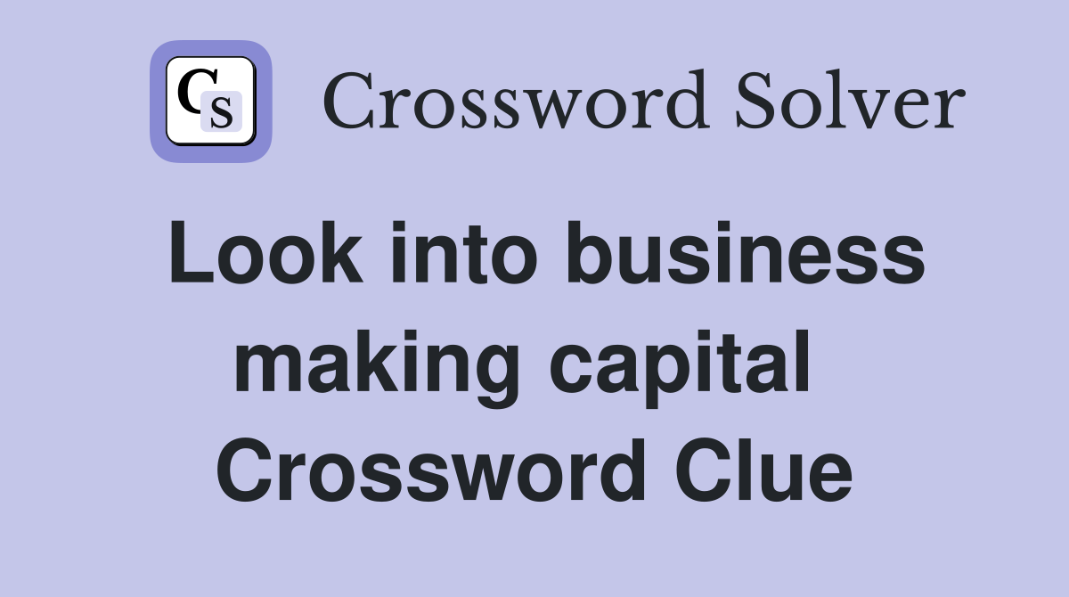 Look into business making capital  Crossword Clue