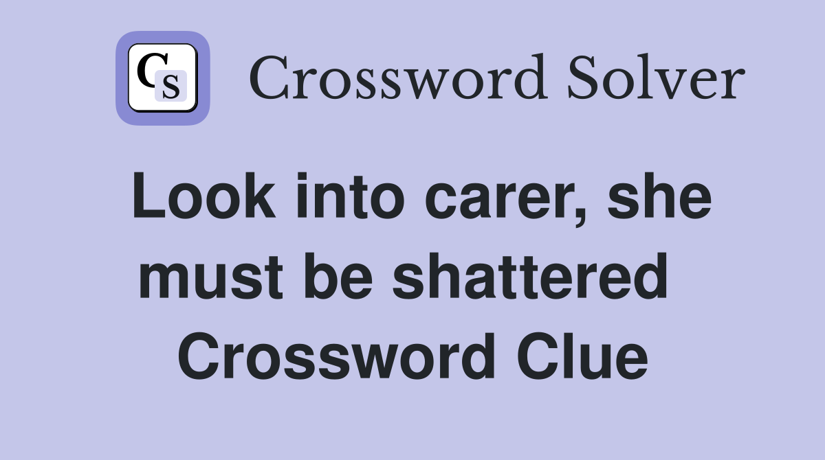 Look into carer, she must be shattered  Crossword Clue