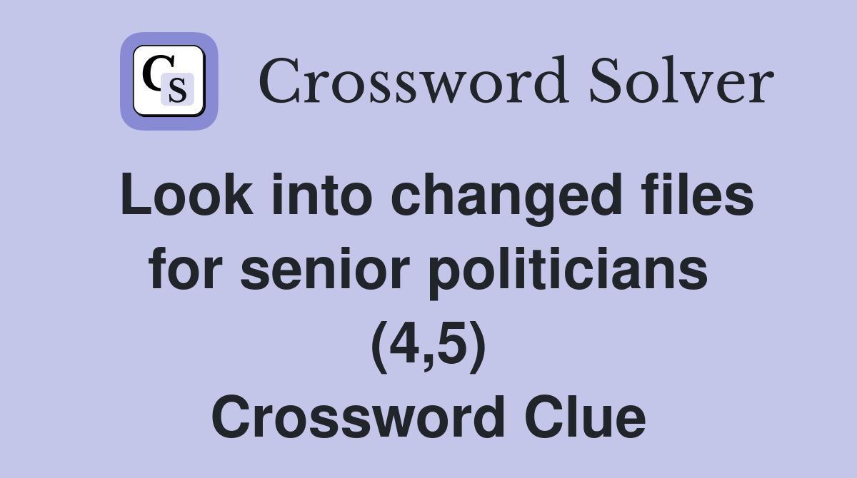 Look into changed files for senior politicians (4,5) Crossword Clue