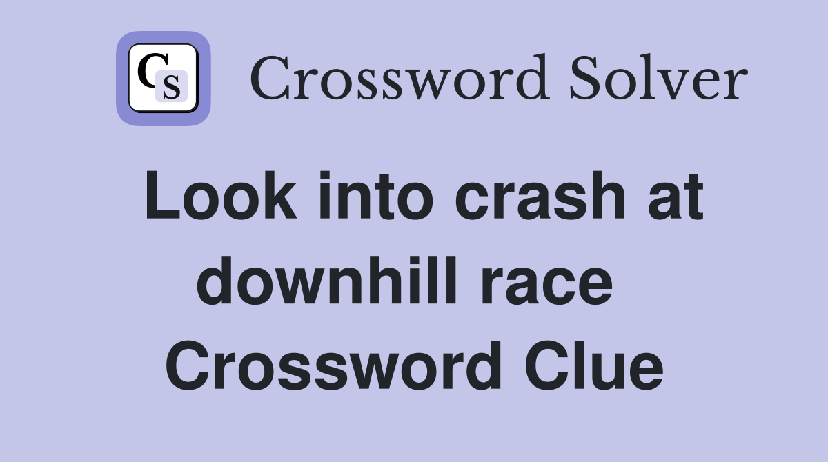Look into crash at downhill race  Crossword Clue