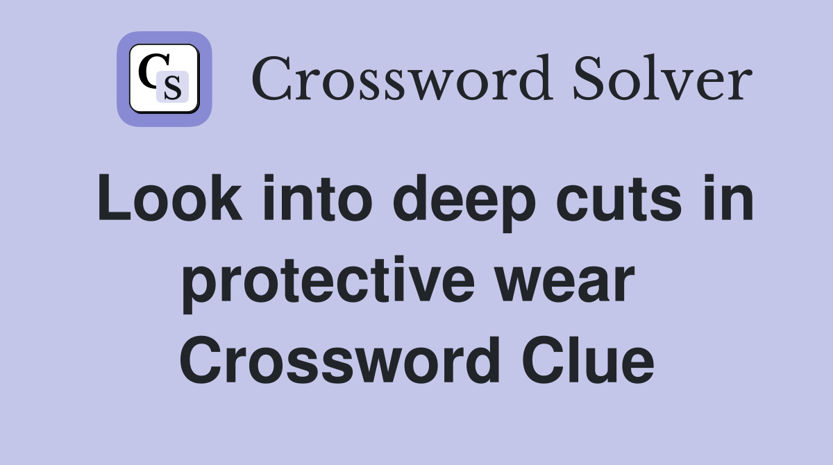 Look into deep cuts in protective wear  Crossword Clue