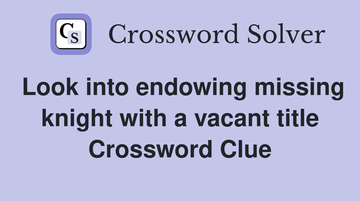 Look into endowing missing knight with a vacant title Crossword Clue