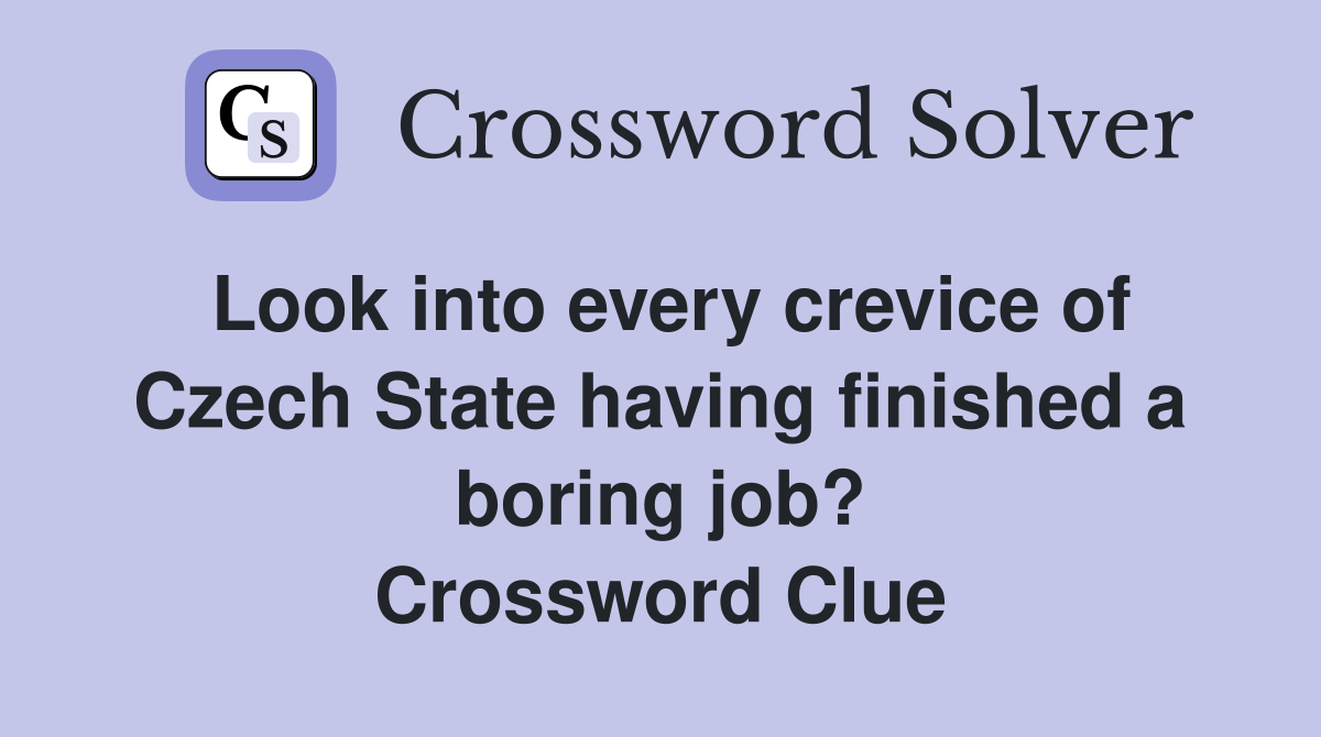Look into every crevice of Czech State having finished a boring job? Crossword Clue