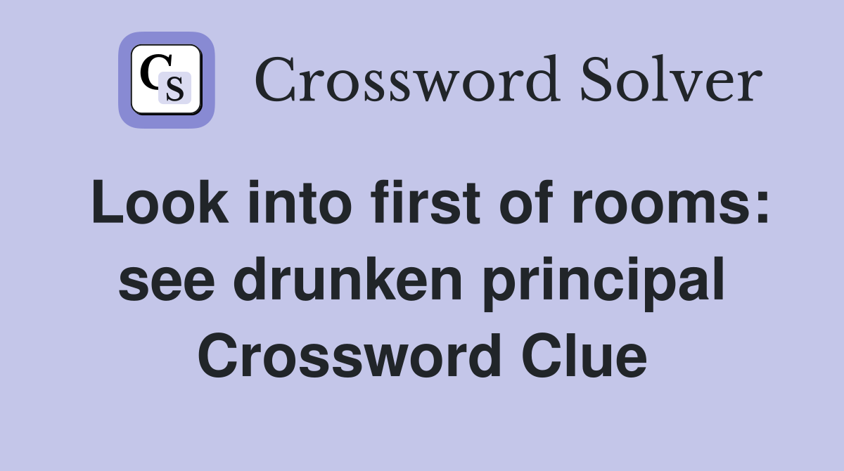 Look into first of rooms: see drunken principal Crossword Clue