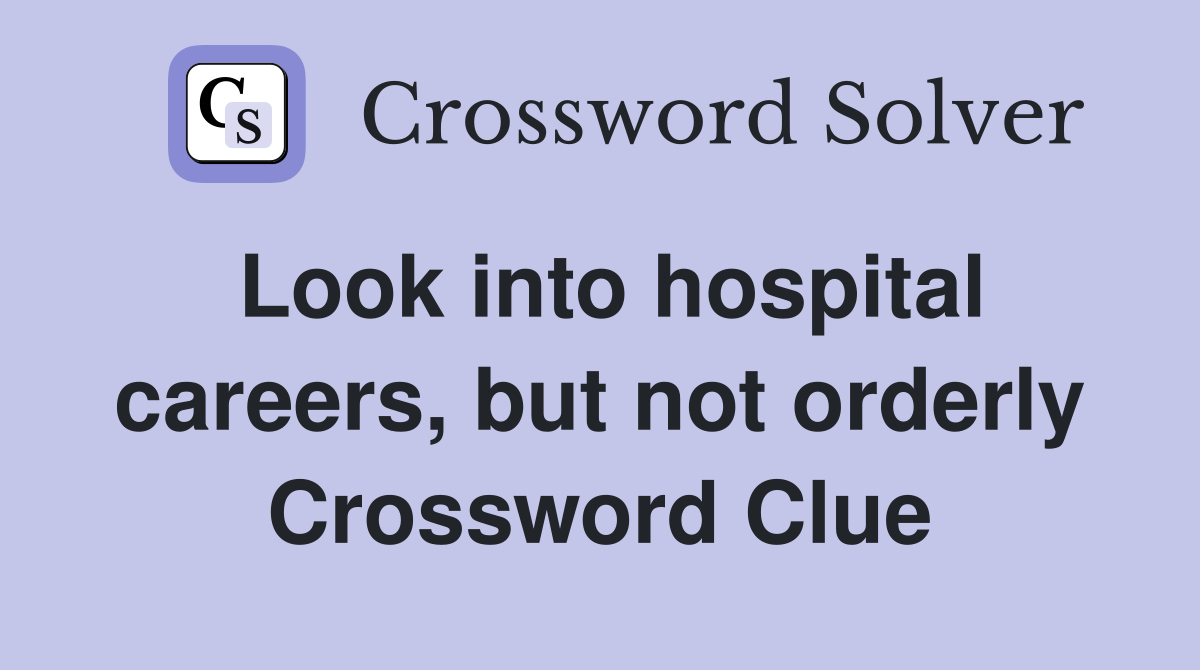 Look into hospital careers, but not orderly Crossword Clue