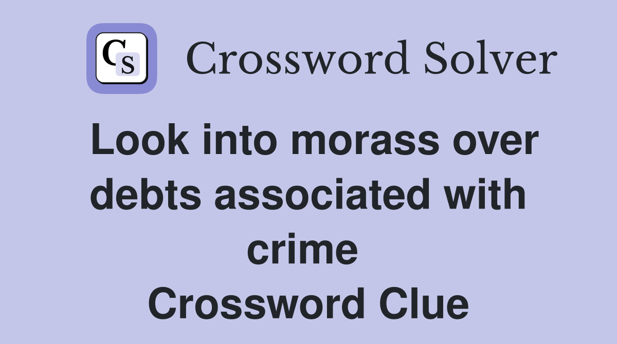 Look into morass over debts associated with crime  Crossword Clue