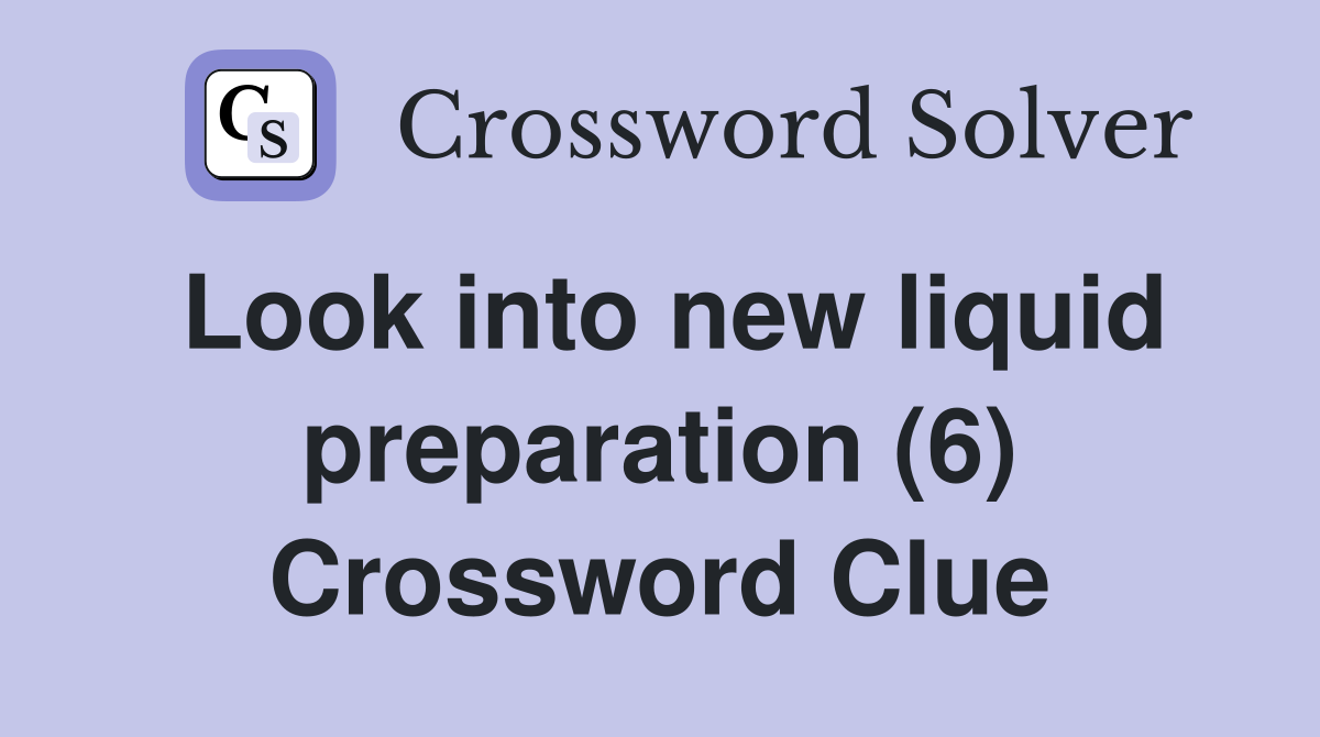 Look into new liquid preparation (6) Crossword Clue