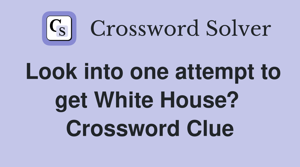 Look into one attempt to get White House?  Crossword Clue