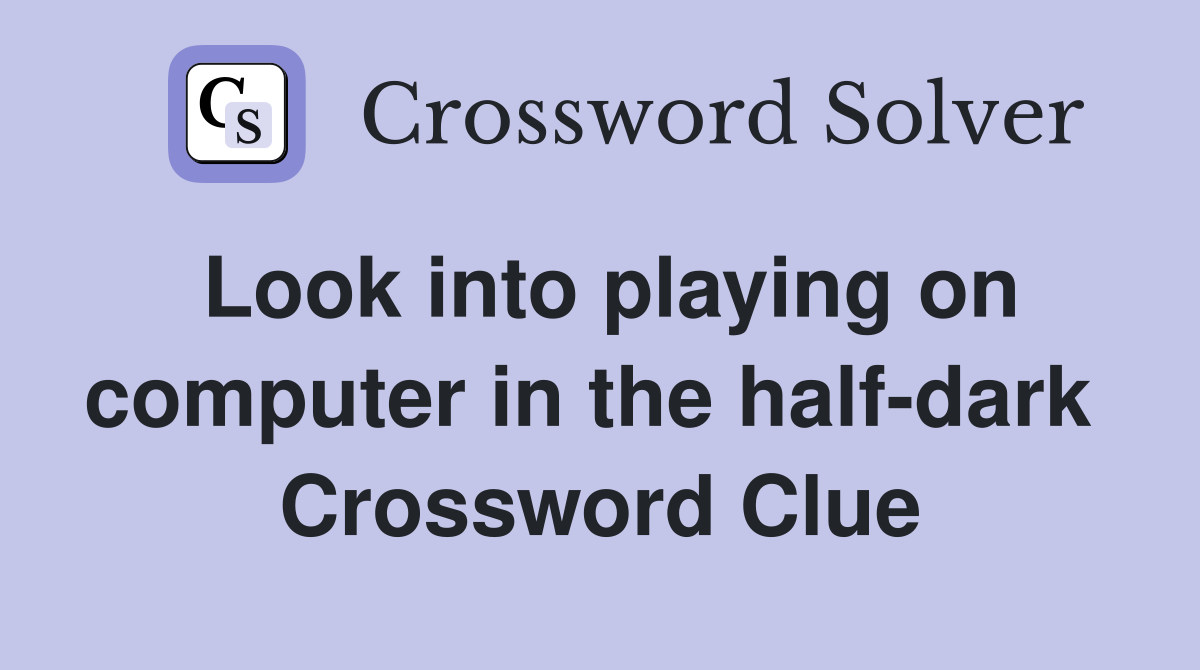 Look into playing on computer in the half-dark  Crossword Clue
