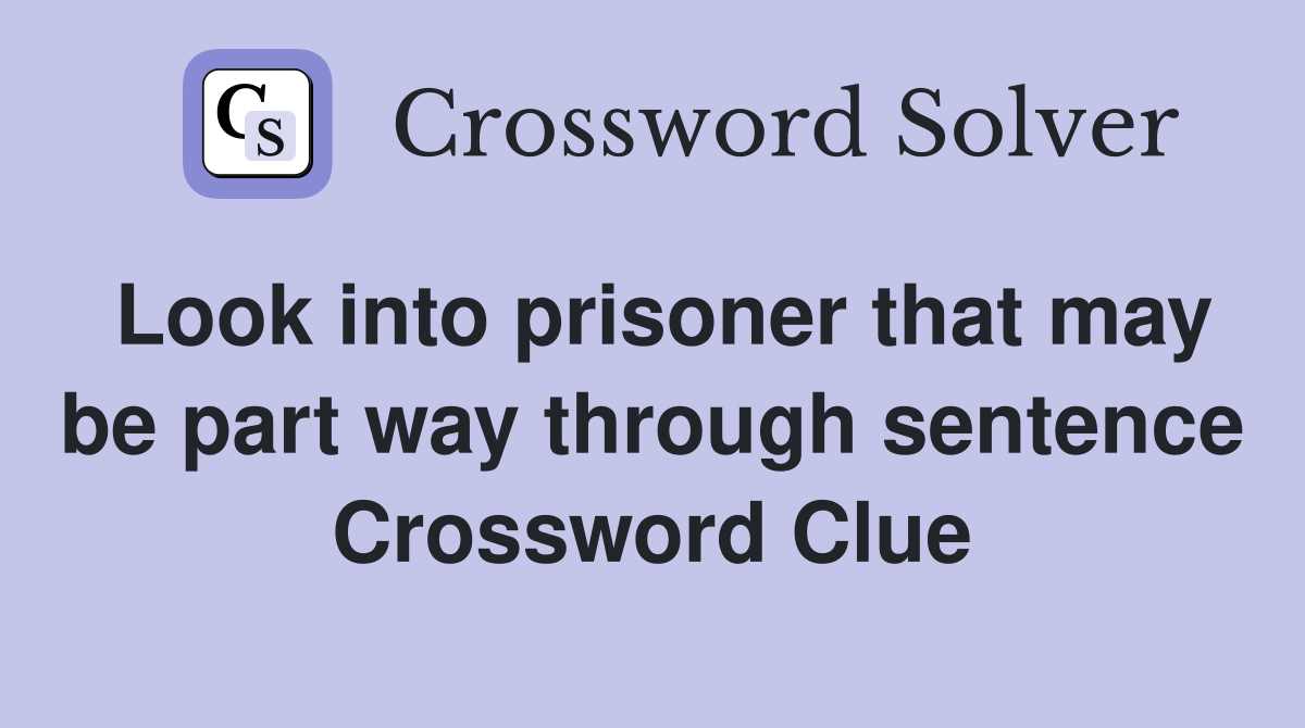 Look into prisoner that may be part way through sentence Crossword Clue