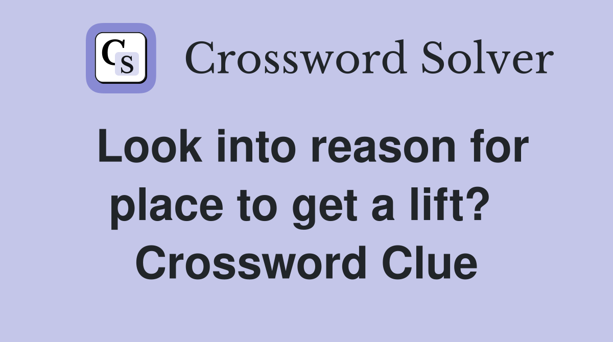 Look into reason for place to get a lift?  Crossword Clue