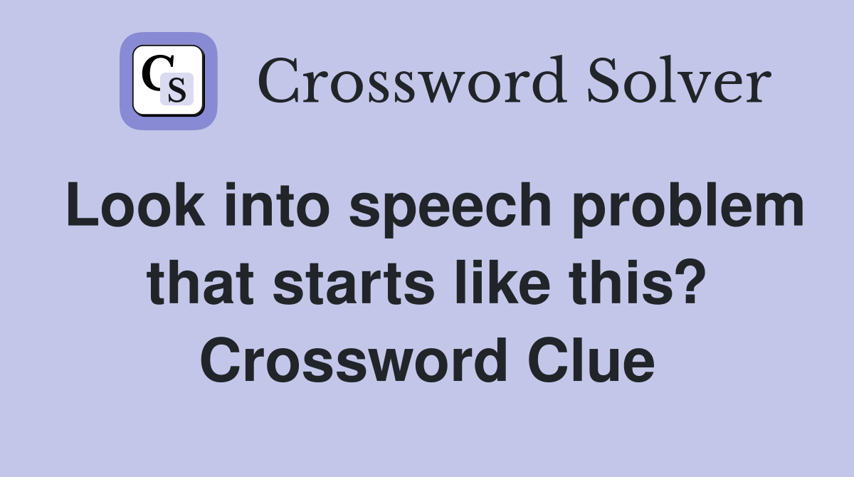 Look into speech problem that starts like this? Crossword Clue