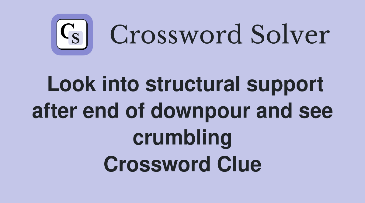 Look into structural support after end of downpour and see crumbling Crossword Clue
