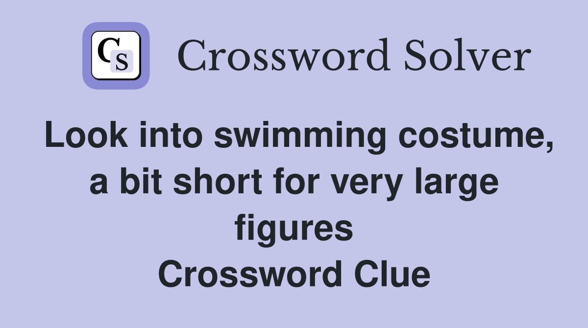 Look into swimming costume, a bit short for very large figures Crossword Clue
