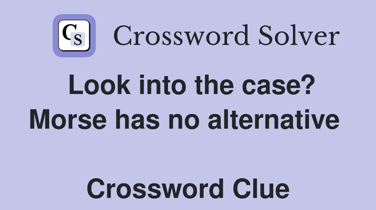 Look into the case? Morse has no alternative   Crossword Clue