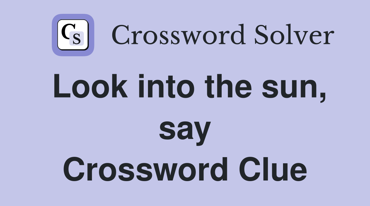 Look into the sun, say Crossword Clue