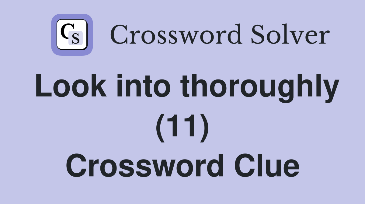 Look into thoroughly (11) Crossword Clue