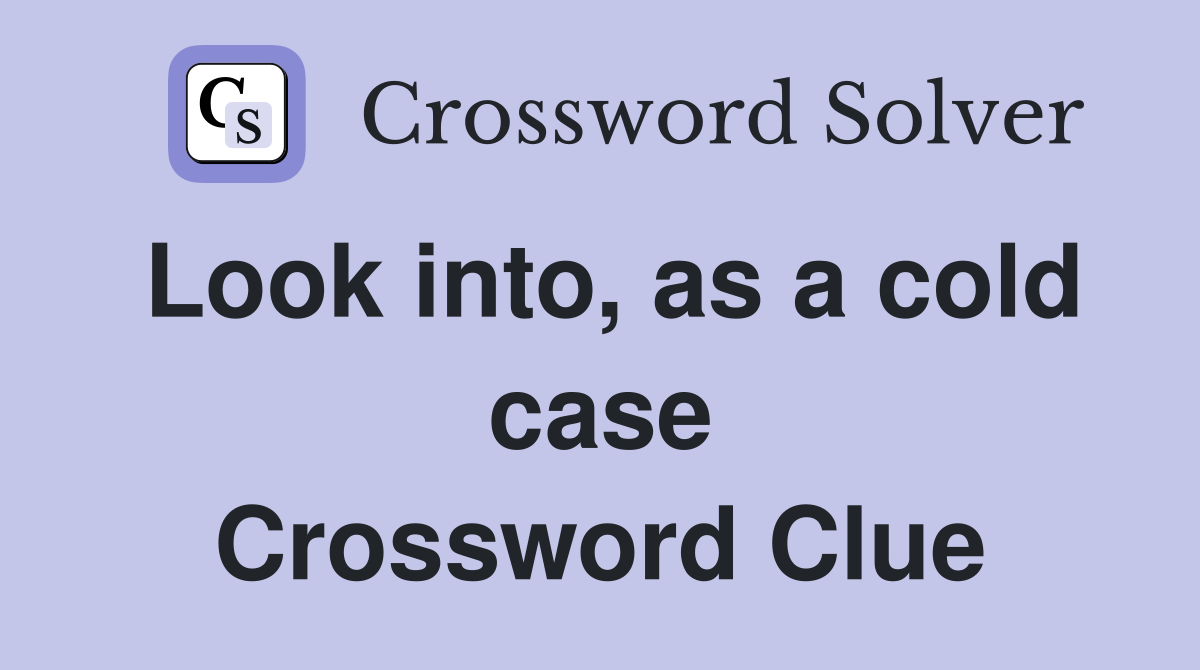 Look into, as a cold case Crossword Clue