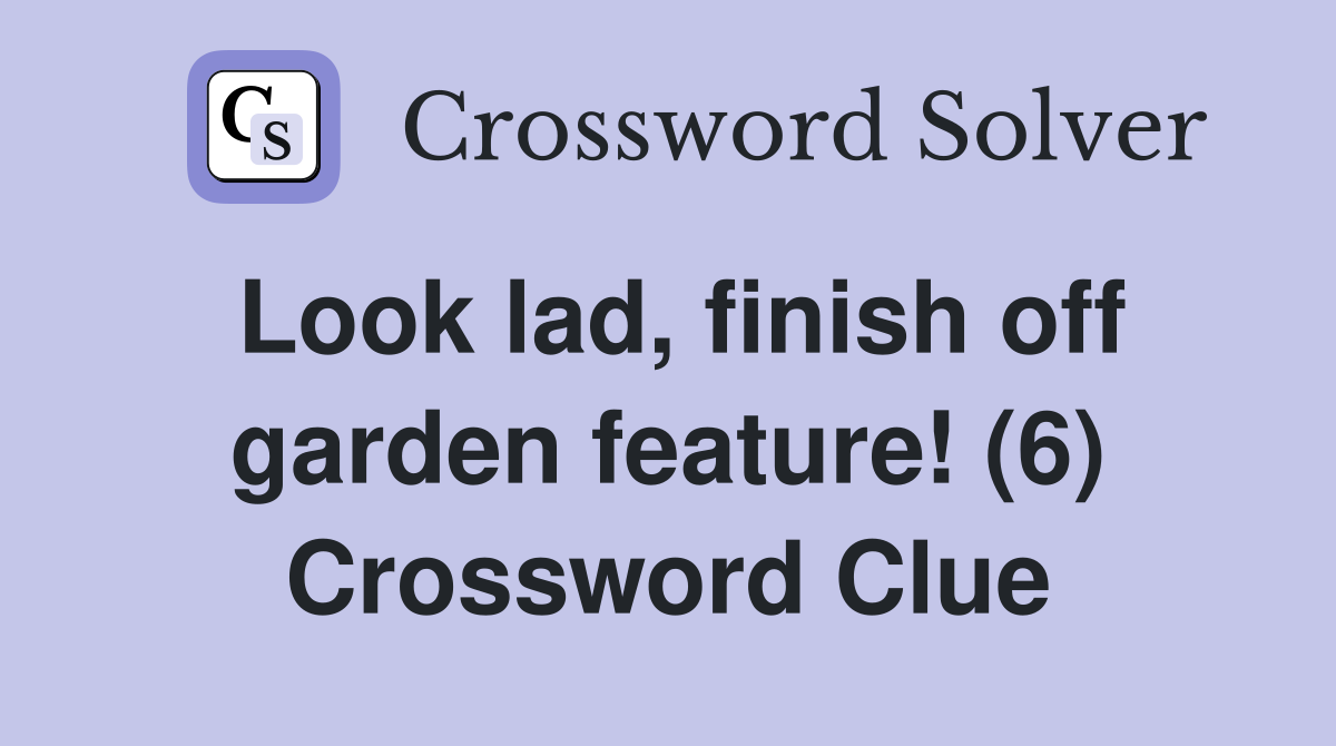 Look lad, finish off garden feature! (6) Crossword Clue