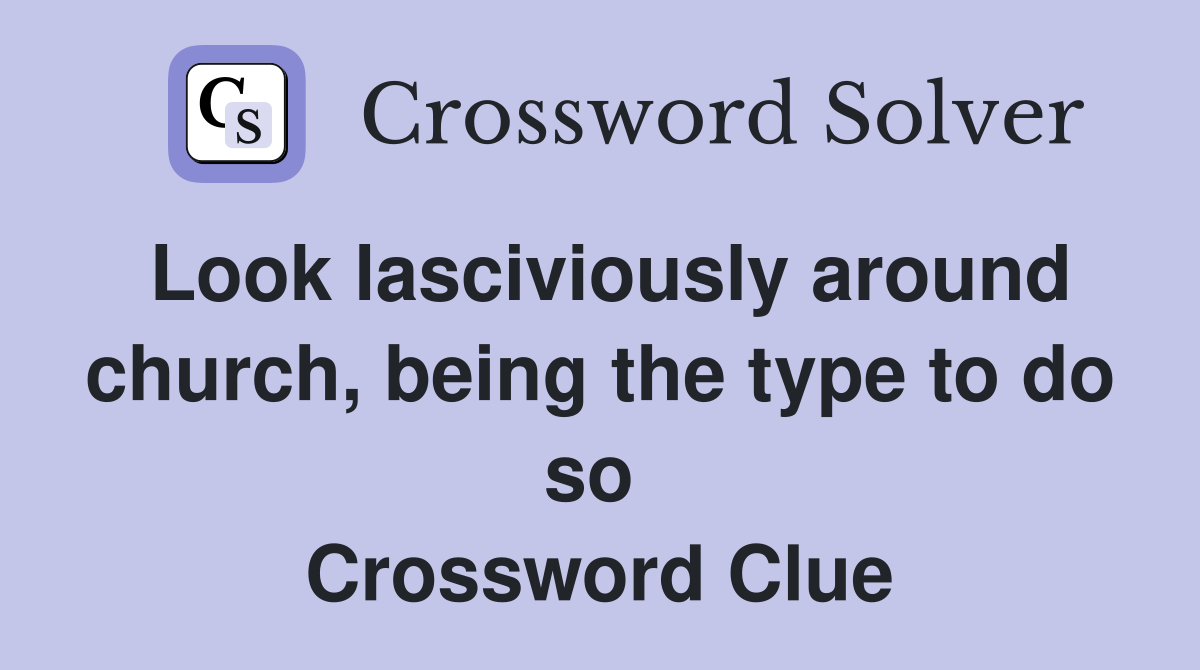 Look lasciviously around church, being the type to do so  Crossword Clue