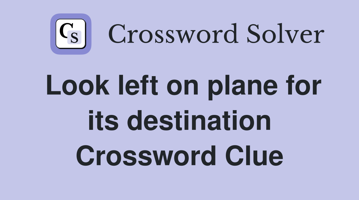 Look left on plane for its destination Crossword Clue