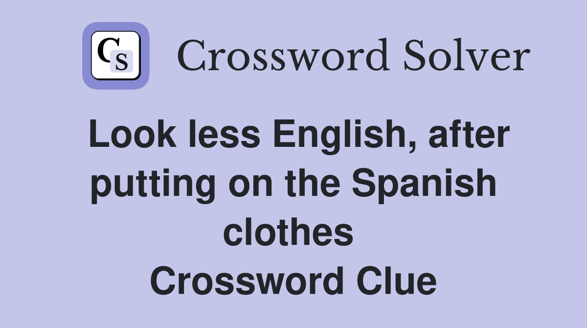 Look less English, after putting on the Spanish clothes  Crossword Clue
