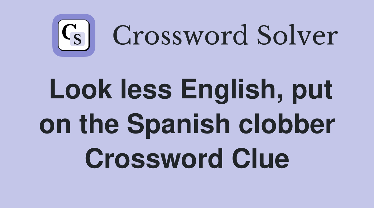 Look less English, put on the Spanish clobber Crossword Clue