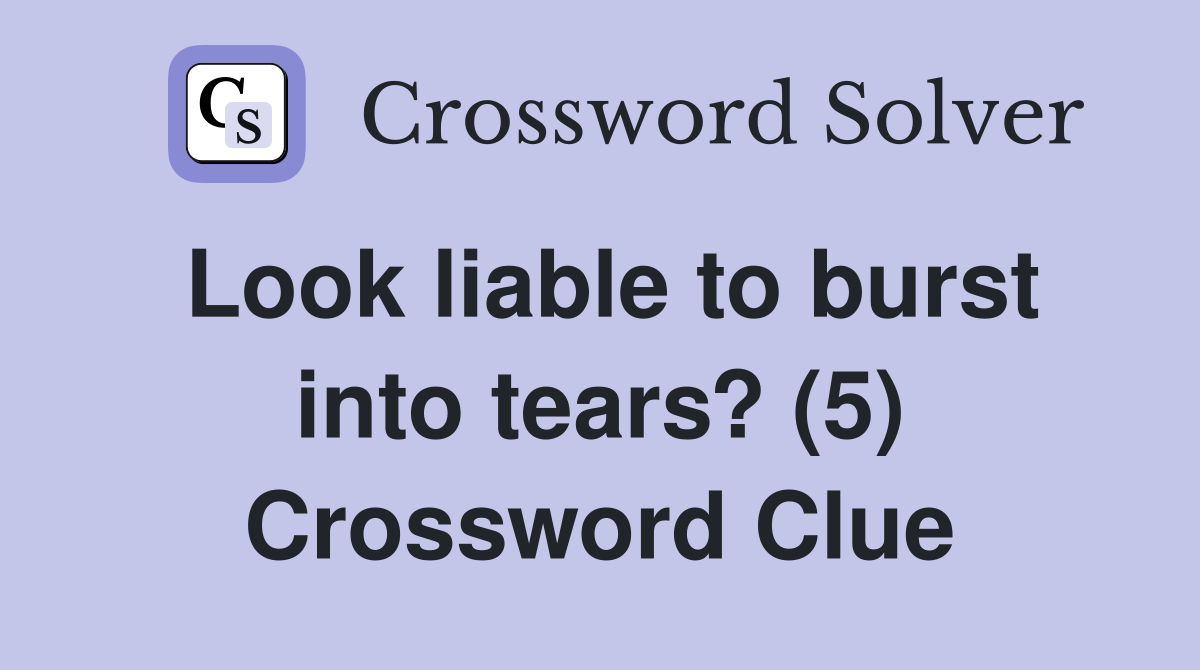 Look liable to burst into tears? (5) Crossword Clue
