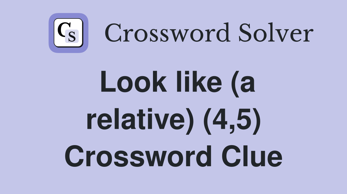 Look like (a relative) (4,5) Crossword Clue